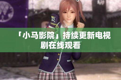 「小马影院」持续更新电视剧在线观看