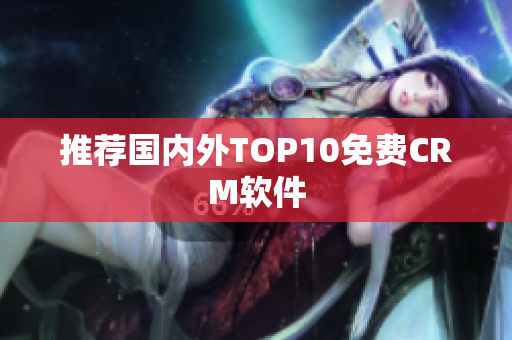 推荐国内外TOP10免费CRM软件