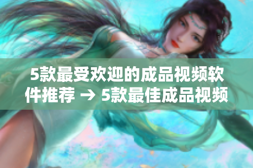 5款最受欢迎的成品视频软件推荐 → 5款最佳成品视频软件推荐