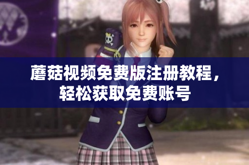 蘑菇视频免费版注册教程，轻松获取免费账号