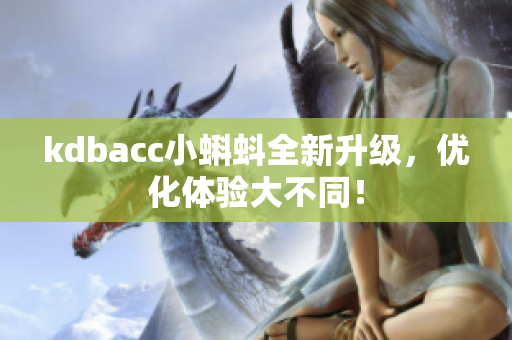 kdbacc小蝌蚪全新升级，优化体验大不同！