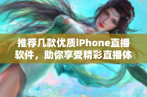 推荐几款优质iPhone直播软件，助你享受精彩直播体验