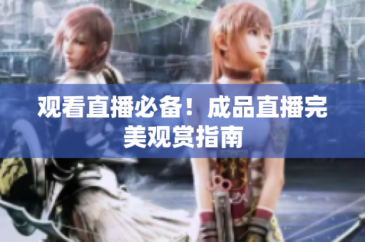 观看直播必备！成品直播完美观赏指南
