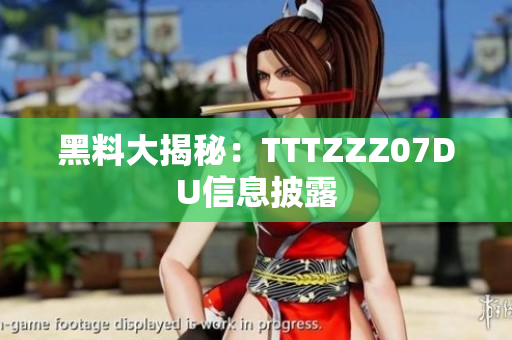 黑料大揭秘：TTTZZZ07DU信息披露