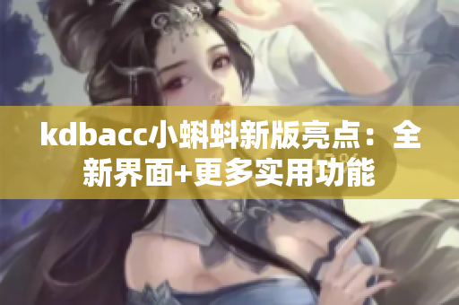 kdbacc小蝌蚪新版亮点：全新界面+更多实用功能