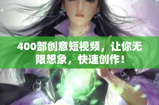 400部创意短视频，让你无限想象，快速创作！