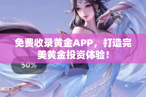 免费收录黄金APP，打造完美黄金投资体验！