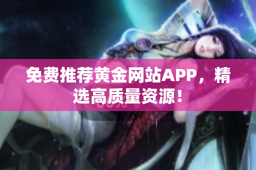免费推荐黄金网站APP，精选高质量资源！