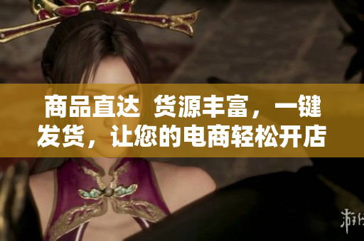 商品直达  货源丰富，一键发货，让您的电商轻松开店