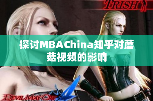 探讨MBAChina知乎对蘑菇视频的影响