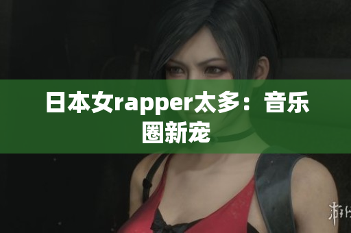 日本女rapper太多：音乐圈新宠