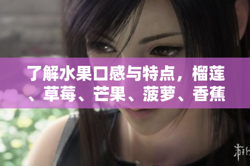 了解水果口感与特点，榴莲、草莓、芒果、菠萝、香蕉科普总结