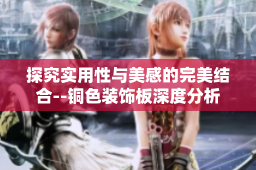 探究实用性与美感的完美结合--铜色装饰板深度分析
