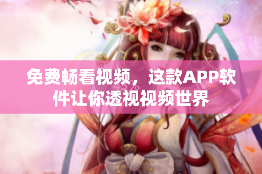 免费畅看视频，这款APP软件让你透视视频世界