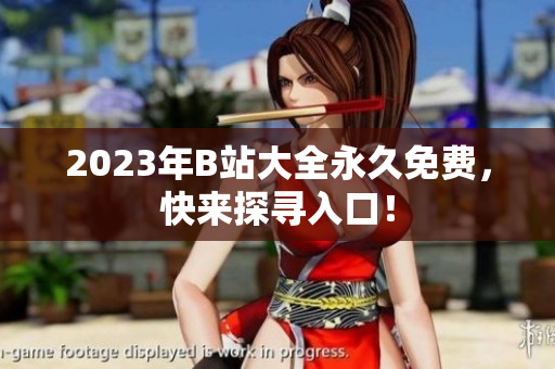 2023年B站大全永久免费，快来探寻入口！