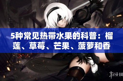 5种常见热带水果的科普：榴莲、草莓、芒果、菠萝和香蕉