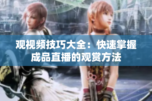 观视频技巧大全：快速掌握成品直播的观赏方法
