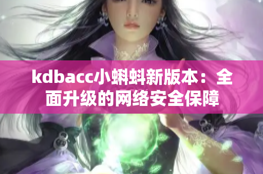 kdbacc小蝌蚪新版本：全面升级的网络安全保障