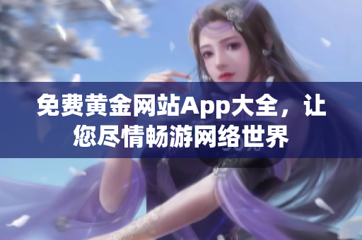 免费黄金网站App大全，让您尽情畅游网络世界