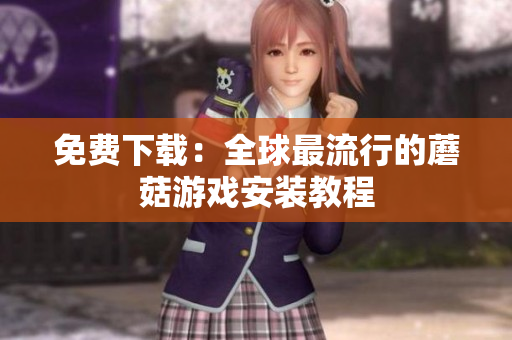 免费下载：全球最流行的蘑菇游戏安装教程