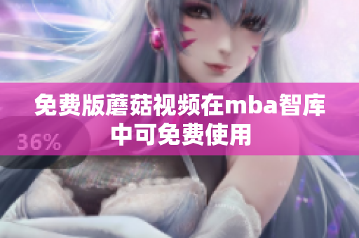 免费版蘑菇视频在mba智库中可免费使用