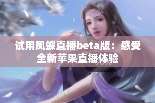 试用凤蝶直播beta版：感受全新苹果直播体验