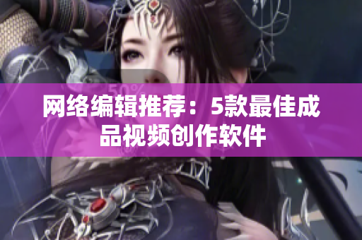 网络编辑推荐：5款最佳成品视频创作软件