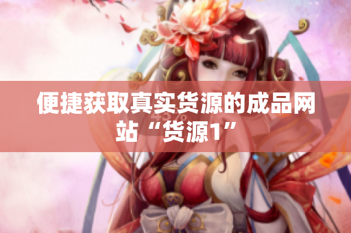 便捷获取真实货源的成品网站“货源1”
