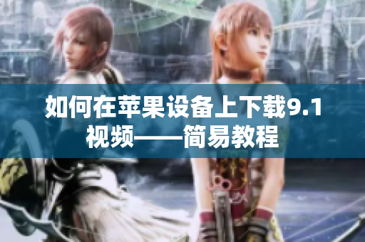 如何在苹果设备上下载9.1视频——简易教程