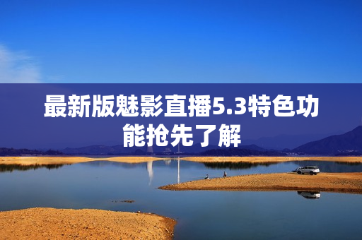 最新版魅影直播5.3特色功能抢先了解