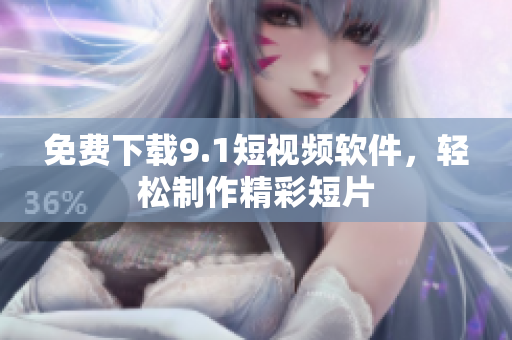 免费下载9.1短视频软件，轻松制作精彩短片