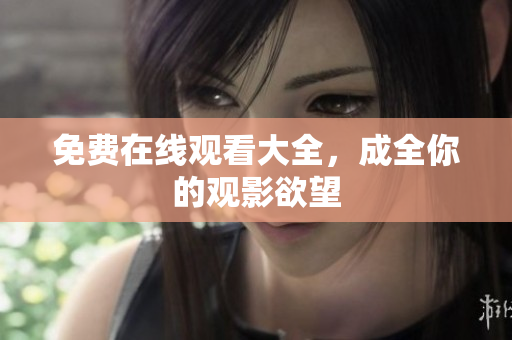 免费在线观看大全，成全你的观影欲望