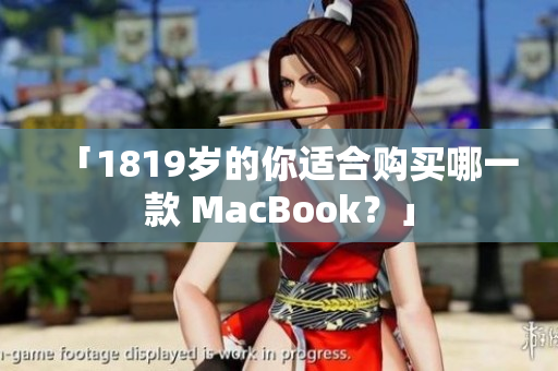 「1819岁的你适合购买哪一款 MacBook？」