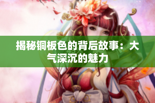 揭秘铜板色的背后故事：大气深沉的魅力