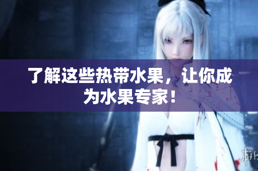 了解这些热带水果，让你成为水果专家！