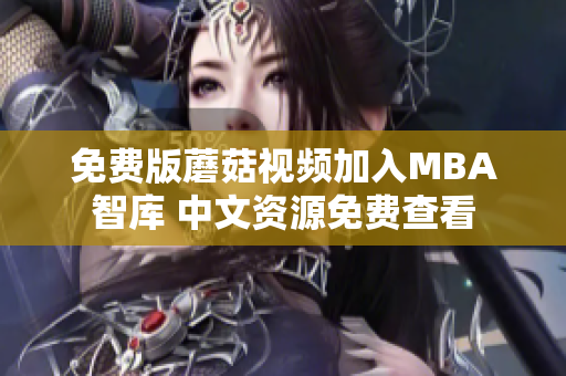 免费版蘑菇视频加入MBA智库 中文资源免费查看