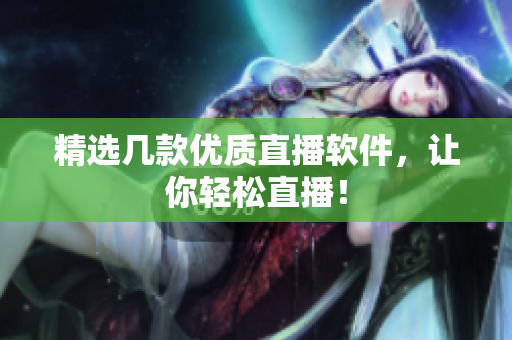 精选几款优质直播软件，让你轻松直播！