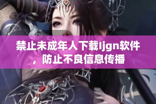 禁止未成年人下载Ijgn软件，防止不良信息传播