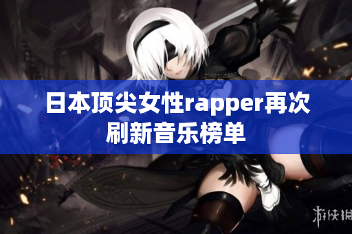 日本顶尖女性rapper再次刷新音乐榜单