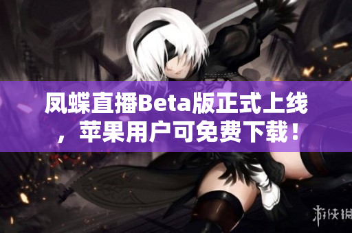 凤蝶直播Beta版正式上线，苹果用户可免费下载！