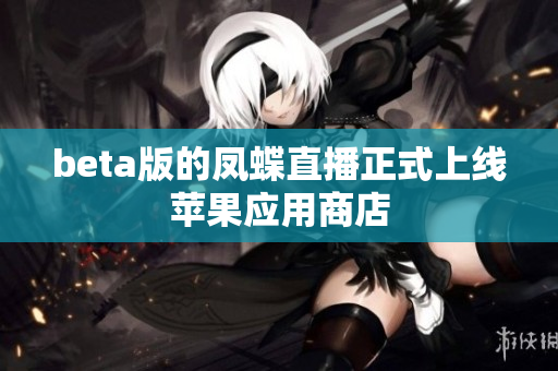 beta版的凤蝶直播正式上线苹果应用商店