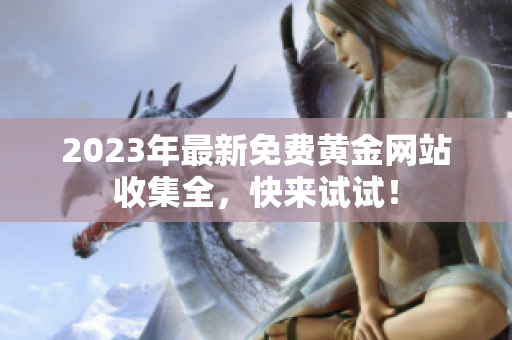 2023年最新免费黄金网站收集全，快来试试！