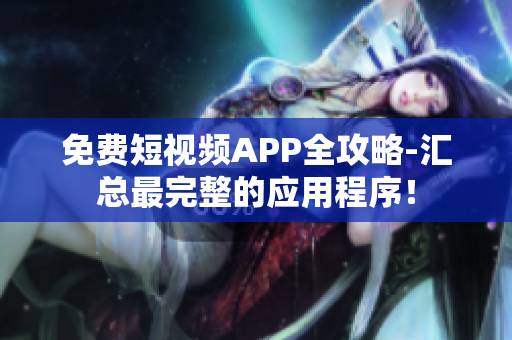 免费短视频APP全攻略-汇总最完整的应用程序！