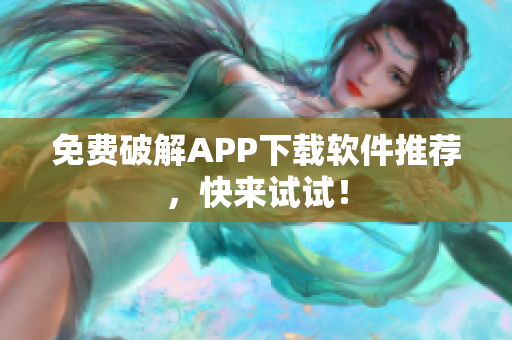 免费破解APP下载软件推荐，快来试试！