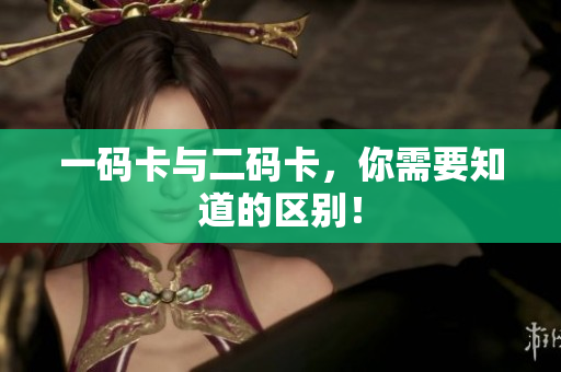 一码卡与二码卡，你需要知道的区别！