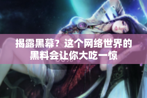 揭露黑幕？这个网络世界的黑料会让你大吃一惊