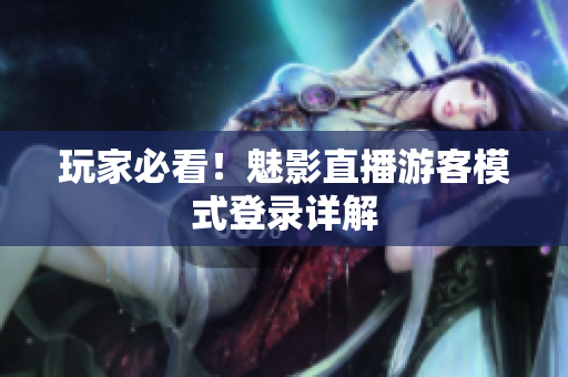 玩家必看！魅影直播游客模式登录详解