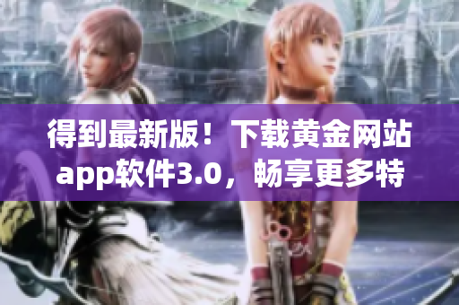 得到最新版！下载黄金网站app软件3.0，畅享更多特色服务！