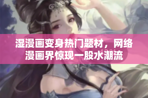 湿漫画变身热门题材，网络漫画界惊现一股水潮流
