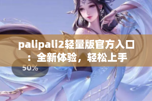 palipali2轻量版官方入口：全新体验，轻松上手